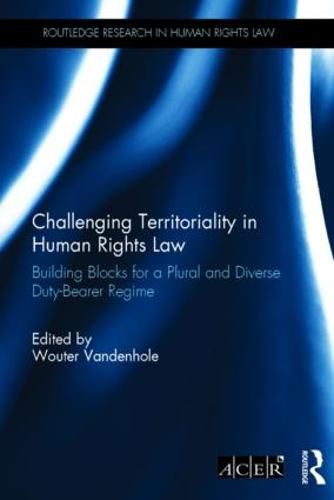 Cover image for Challenging Territoriality in Human Rights Law: Building Blocks for a Plural and Diverse Duty-Bearer Regime