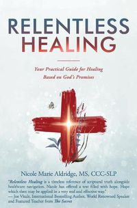 Cover image for Relentless Healing: Your Practical Guide for Healing Based on God's Promises