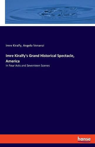 Cover image for Imre Kiralfy's Grand Historical Spectacle, America: In Four Acts and Seventeen Scenes