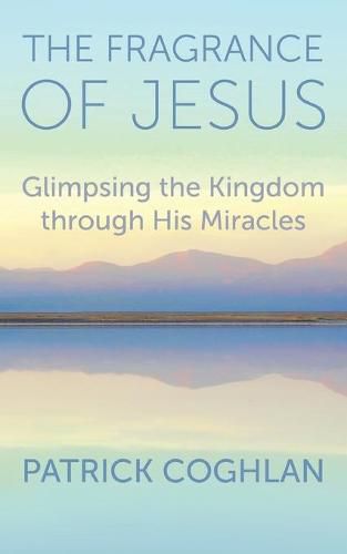 The Fragrance of Jesus: Glimpsing the Kingdom Through His Miracles