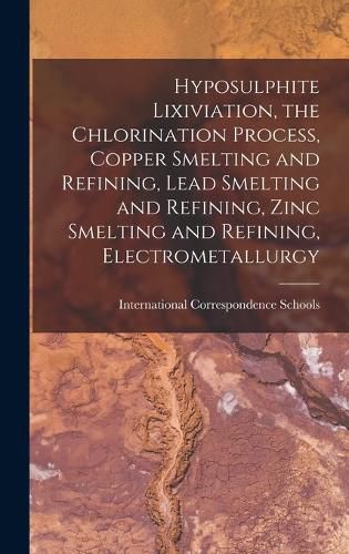 Cover image for Hyposulphite Lixiviation, the Chlorination Process, Copper Smelting and Refining, Lead Smelting and Refining, Zinc Smelting and Refining, Electrometallurgy