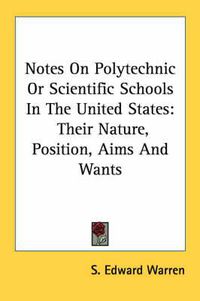 Cover image for Notes on Polytechnic or Scientific Schools in the United States: Their Nature, Position, Aims and Wants