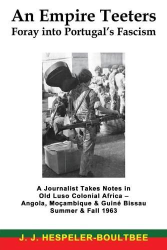 Cover image for An Empire Teeters - Foray into Portugal's Fascism: A Journalist Takes Notes in Old Luso Colonial Africa - Angola, Mocambique & Guine Bissau Summer & Fall 1963