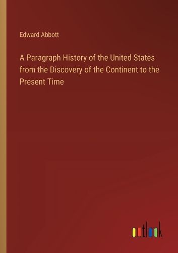 A Paragraph History of the United States from the Discovery of the Continent to the Present Time