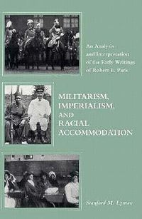 Cover image for Militarism, Imperialism, and Racial Accommodation: An Analysis and Interpretation of the Early Writings of Robert E. Park