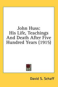 Cover image for John Huss: His Life, Teachings and Death After Five Hundred Years (1915)