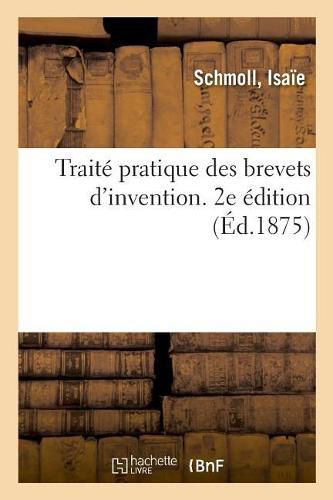 Cover image for Traite Pratique Des Brevets d'Invention, Dessins, Modeles Et Marques de Fabrique. 2e Edition