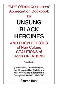 Cover image for my  Official Customers' Appreciation Cookbook for Unsung Black Heroines and Prophetesses of Hair Culture Coalitions of God's Creations: (beauticians, Cosmetologists, Hair Dressers, Hair Stylists and Ha