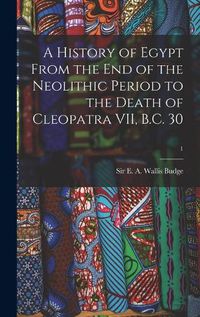 Cover image for A History of Egypt From the End of the Neolithic Period to the Death of Cleopatra VII, B.C. 30; 1