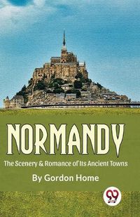 Cover image for Normandy the Scenery & Romance of its Ancient Towns