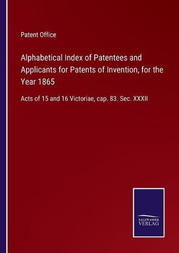 Cover image for Alphabetical Index of Patentees and Applicants for Patents of Invention, for the Year 1865: Acts of 15 and 16 Victoriae, cap. 83. Sec. XXXII