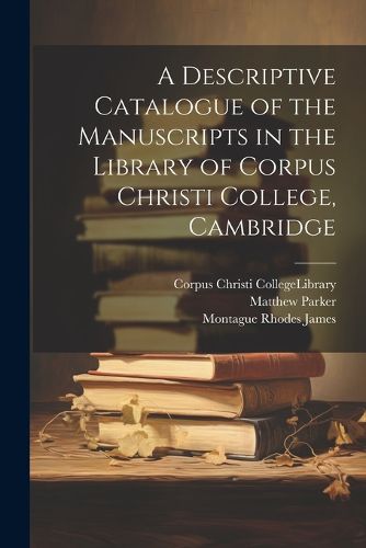 Cover image for A Descriptive Catalogue of the Manuscripts in the Library of Corpus Christi College, Cambridge