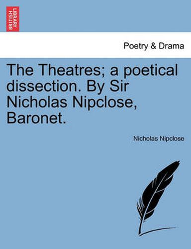 Cover image for The Theatres; A Poetical Dissection. by Sir Nicholas Nipclose, Baronet.