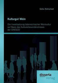 Cover image for Kulturgut Wein: Die Inwertsetzung oesterreichischer Weinkultur auf Basis des Kulturerbeverstandnisses der UNESCO