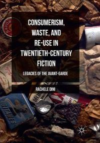 Cover image for Consumerism, Waste, and Re-Use in Twentieth-Century Fiction: Legacies of the Avant-Garde