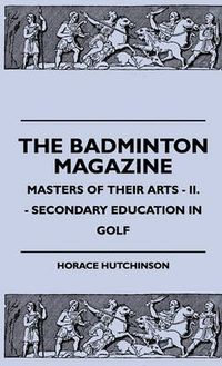 Cover image for The Badminton Magazine - Masters Of Their Arts - II. - Secondary Education In Golf