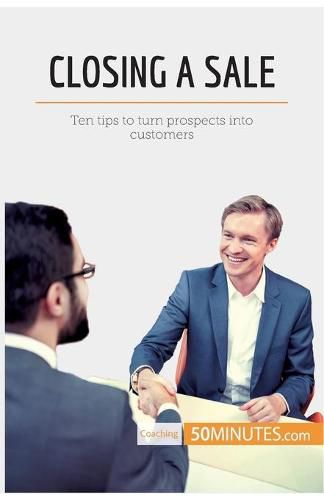 Closing a Sale: Ten tips to turn prospects into customers