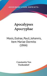 Cover image for Apocalypses Apocryphae: Mosis, Esdrae, Pauli, Johannis, Item Mariae Dormito (1866)