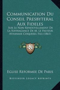 Cover image for Communication Du Conseil Presbyteral Aux Fideles: Sur Le Non-Renouvellement de La Suffragance de M. Le Pasteur Athanase Coquerel Fils (1861)