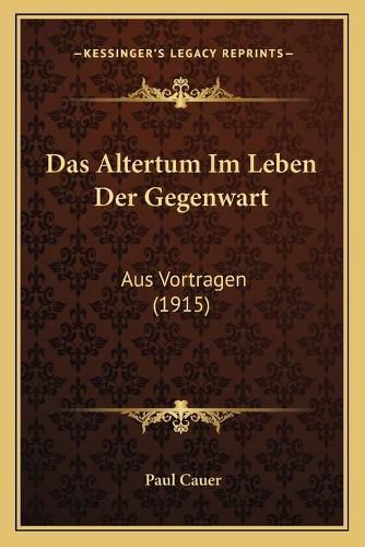 Cover image for Das Altertum Im Leben Der Gegenwart: Aus Vortragen (1915)