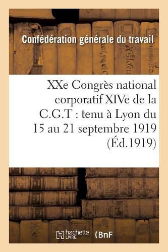 Xxe Congres National Corporatif Xive de la C.G.T.: Tenu A Lyon Du 15 Au 21 Septembre 1919:: Compte Rendu Des Travaux