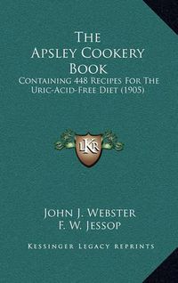 Cover image for The Apsley Cookery Book: Containing 448 Recipes for the Uric-Acid-Free Diet (1905)