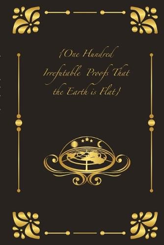 Cover image for {One Hundred Irrefutable Proofs That the Earth is Flat}