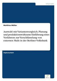 Cover image for Auswahl mit Variantenvergleich, Planung und produktionswirksame Einfuhrung eines Verfahrens zur Verschlusselung von externen Mails in der Berliner Volksbank