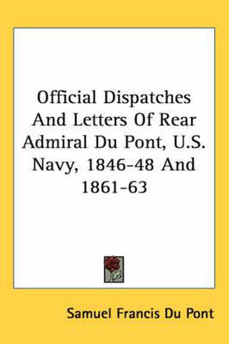 Cover image for Official Dispatches And Letters Of Rear Admiral Du Pont, U.S. Navy, 1846-48 And 1861-63