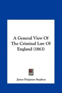 Cover image for A General View of the Criminal Law of England (1863)