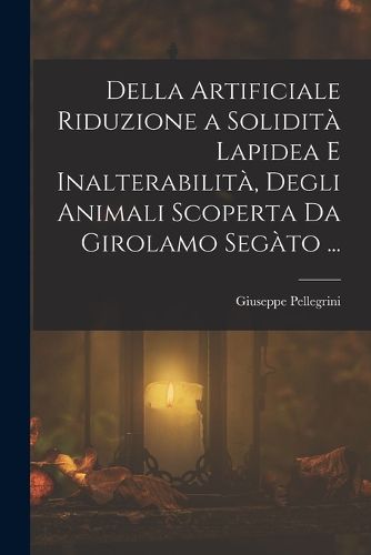Cover image for Della Artificiale Riduzione a Solidita Lapidea E Inalterabilita, Degli Animali Scoperta Da Girolamo Segato ...