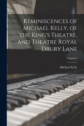 Reminiscences of Michael Kelly, of the King's Theatre, and Theatre Royal Drury Lane; Volume I