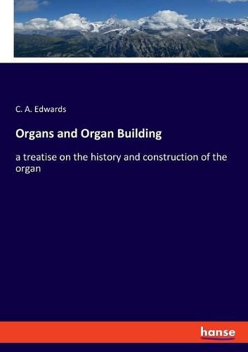 Cover image for Organs and Organ Building: a treatise on the history and construction of the organ