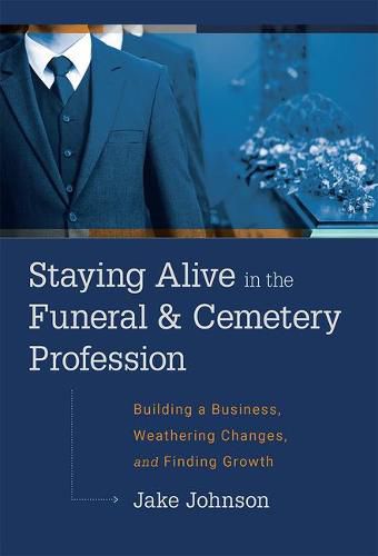 Cover image for Staying Alive in the Funeral & Cemetery Profession: Building a Business, Weathering Changes, and Finding Growth