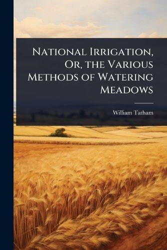 Cover image for National Irrigation, Or, the Various Methods of Watering Meadows