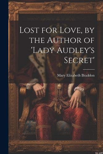 Cover image for Lost for Love, by the Author of 'lady Audley's Secret'