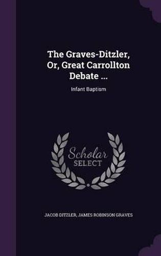 The Graves-Ditzler, Or, Great Carrollton Debate ...: Infant Baptism