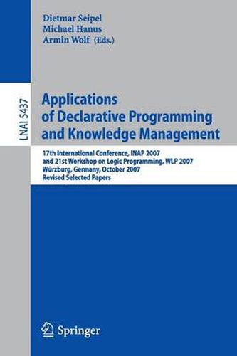 Applications of Declarative Programming and Knowledge Management: 17th International Conference, INAP 2007, and 21st Workshop on Logic Programming, WLP 2007, Wurzburg, Germany, October 4-6, 2007, Revised Selected Papers