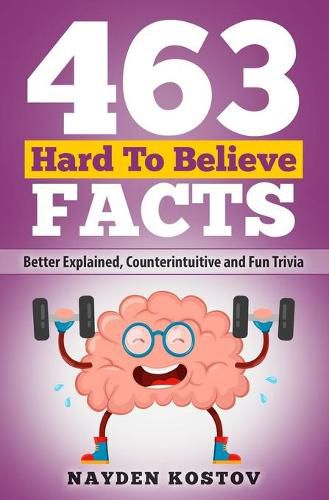 Cover image for 463 Hard to Believe Facts: Better Explained, Counterintuitive and Fun Trivia