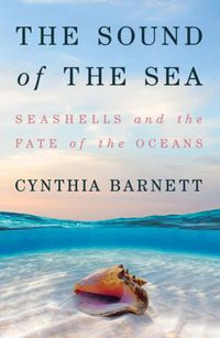 Cover image for The Sound of the Sea: Seashells and the Fate of the Oceans