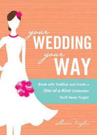 Cover image for Your Wedding, Your Way: Break with Tradition and Create a One-of-a-Kind Celebration You'll Never Forget!