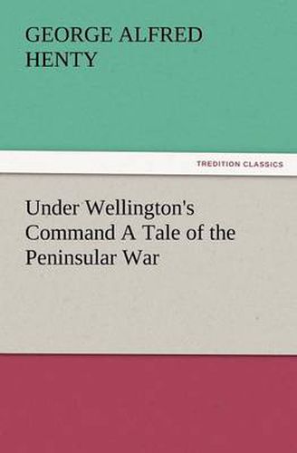 Cover image for Under Wellington's Command a Tale of the Peninsular War
