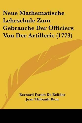 Cover image for Neue Mathematische Lehrschule Zum Gebrauche Der Officiers Von Der Artillerie (1773)