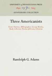 Cover image for Three Americanists: Henry Harrisse, Bibliographer; George Brinley, Book Collector; Thomas Jefferson, Librarian