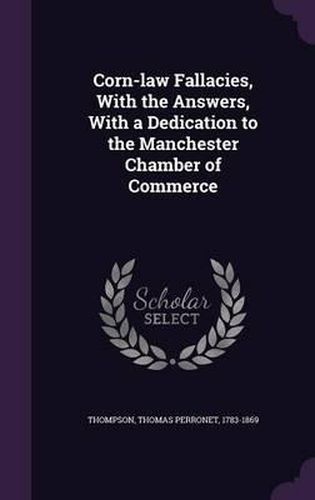 Cover image for Corn-Law Fallacies, with the Answers, with a Dedication to the Manchester Chamber of Commerce