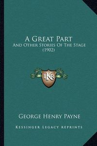 Cover image for A Great Part: And Other Stories of the Stage (1902)