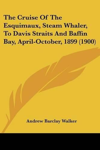 The Cruise of the Esquimaux, Steam Whaler, to Davis Straits and Baffin Bay, April-October, 1899 (1900)