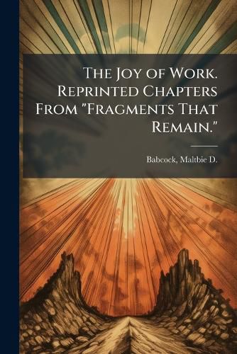 Cover image for The Joy of Work. Reprinted Chapters From "Fragments That Remain."