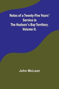 Cover image for Notes of a Twenty-Five Years' Service in the Hudson's Bay Territory. Volume II.