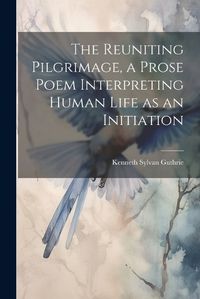 Cover image for The Reuniting Pilgrimage, a Prose Poem Interpreting Human Life as an Initiation